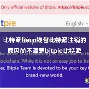 比特派heco钱包比特派注销的原因尚不清楚bitpie比特派